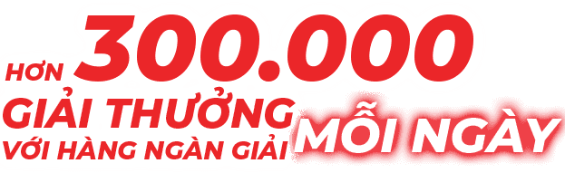 Hơn 300.000 giải thưởng lên đến 500.000/giải mỗi ngày
